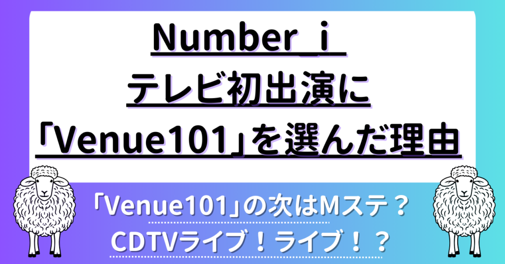 Number_i テレビ初出演に「Venue10」を選んだ理由を解説！