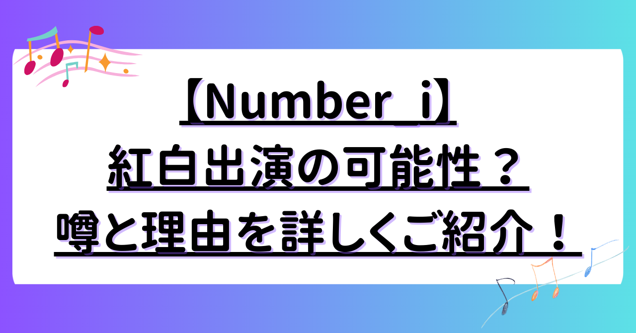 【Number_i】紅白出演の可能性も？噂と理由を詳しくご紹介！